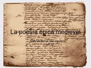 La poesía épica medieval
      Gabriel Bonet Van Oppens
               1 bac O
 