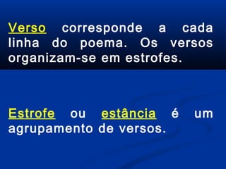 Verso corresponde a cada
linha do poema. Os versos
organizam-se em estrofes.

Estrofe ou estância é
agrupamento de versos.

um

 