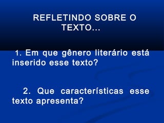 REFLETINDO SOBRE O
TEXTO...
1. Em que gênero literário está

inserido esse texto?

2. Que características esse
texto apresenta?

 