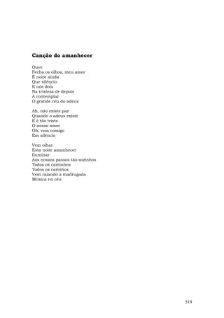 Canção do amanhecer

Ouve
Fecha os olhos, meu amor
É noite ainda
Que silêncio
E nós dois
Na tristeza de depois
A contemplar
O grande céu do adeus

Ah, não existe paz
Quando o adeus existe
E é tão triste
O nosso amor
Oh, vem comigo
Em silêncio

Vem olhar
Esta noite amanhecer
Iluminar
Aos nossos passos tão sozinhos
Todos os caminhos
Todos os carinhos
Vem raiando a madrugada
Música no céu




                                 519
 