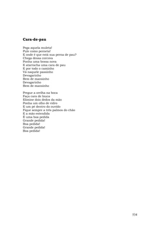 Cara-de-pau

Pega aquela muleta!
Pule como perneta!
E onde é que está sua perna de pau?
Chega dessa corcova
Ponha uma bossa nova
E atarracha uma cara de pau
E por todo o caminho
Vá naquele passinho
Devagarinho
Bem de mansinho
Devagarinho
Bem de mansinho

Pregue a orelha na boca
Faça cara de louca
Elimine dois dedos da mão
Ponha um olho de vidro
E um pé dentro do ouvido
Fique sempre a três palmos do chão
E a mão estendida
É uma boa pedida
Grande pedida!
Boa pedida!
Grande pedida!
Boa pedida!




                                      534
 