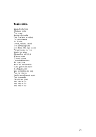 Taquicardia

Quando ela vem
Cheia de onda
Pela praia
Numa minissaia
Que fica bem pra cima
Do conveniente
Eu fico só
Tibum, tibum, tibum
Meu coração parou
Meu bem, não faça assim
Porque senão eu vou
Morrer de amor
Ela prefere o iê-iê-iê
À bossa nova
E ainda prova
Quando ela dança
No Zum-Zum
Até o dia amanhecer
Tudo que eu sei dizer
É a taquicardia
Que a menina me traz
Fica na cabeça
Um tremendo zum, zum
Fica o coração
Paratibum, bum
Isso não se faz
Isso não se faz
Isso não se faz




                          691
 