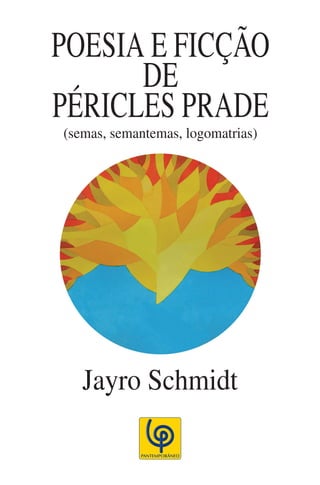 POESIA E FICÇÃO
      DE
PÉRICLES PRADE
(semas, semantemas, logomatrias)




   Jayro Schmidt
 