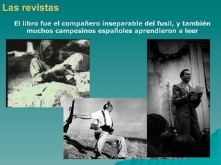 Las revistas
  El libro fue el compañero inseparable del fusil, y también
       muchos campesinos españoles aprendieron a leer
 