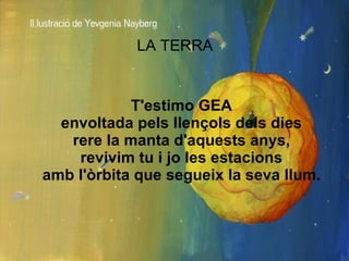LA TERRA <ul><li>T'estimo GEA envoltada pels llençols dels dies rere la manta d'aquests anys, revivim tu i jo les estacion...