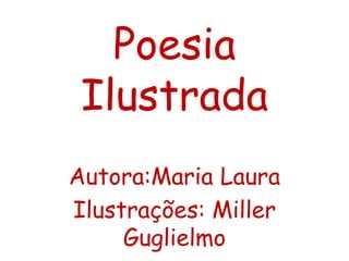 Poesia
Ilustrada
Autora:Maria Laura
Ilustrações: Miller
Guglielmo
 