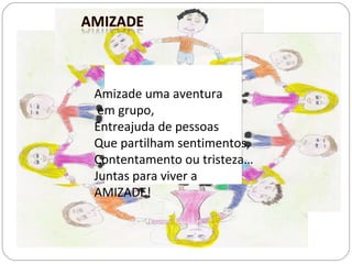 Amizade uma aventura em grupo, Entreajuda de pessoas Que partilham sentimentos, Contentamento ou tristeza… Juntas para viver a AMIZADE! 