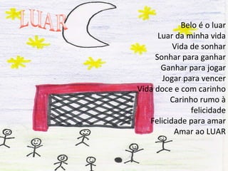 Belo é o luar Luar da minha vida Vida de sonhar Sonhar para ganhar Ganhar para jogar Jogar para vencer Vida doce e com carinho Carinho rumo à felicidade Felicidade para amar Amar ao LUAR 