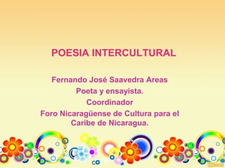 POESIA INTERCULTURAL
Fernando José Saavedra Areas
Poeta y ensayista.
Coordinador
Foro Nicaragüense de Cultura para el
Caribe de Nicaragua.
 