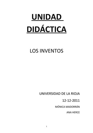 UNIDAD
DIDÁCTICA
LOS INVENTOS
UNIVERSIDAD DE LA RIOJA
12-12-2011
MÓNICA MADORRÁN
ANA HERCE
1
 