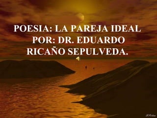 POESIA: LA PAREJA IDEAL
   POR: DR. EDUARDO
  RICAÑO SEPULVEDA.
 