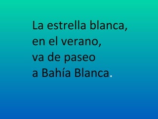 La estrella blanca,
en el verano,
va de paseo
a Bahía Blanca.