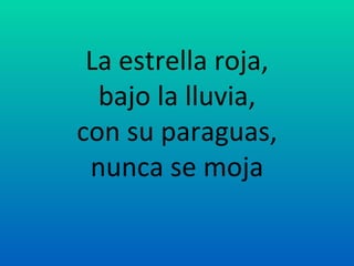 La estrella roja,
bajo la lluvia,
con su paraguas,
nunca se moja