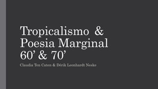 Tropicalismo &
Poesia Marginal
60’ & 70’
Claudia Ten Caten & Dérik Leonhardt Neske
 