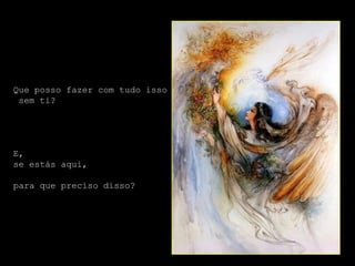 Que posso fazer com tudo isso
 sem ti?




E,
se estás aqui,

para que preciso disso?
 