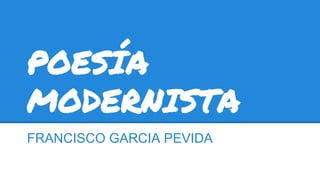 POESÍA
MODERNISTA
FRANCISCO GARCIA PEVIDA
 