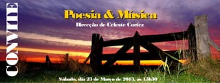 CONVITE    Poesia & Música
                 Direcção de Celeste Cortez




          Sábado, dia 23 de Março de 2013, às 15h30
 