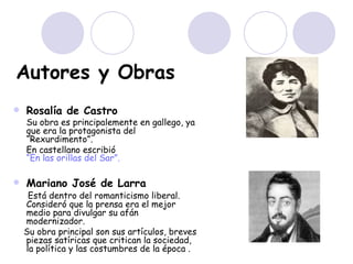 Autores y Obras <ul><li>Rosalía de Castro   </li></ul><ul><li>Su obra es principalemente en gallego, ya que era la protago...