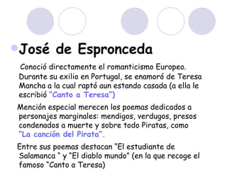 <ul><li>José de Espronceda   </li></ul><ul><li>Conoció directamente el romanticismo Europeo. Durante su exilio en Portugal...