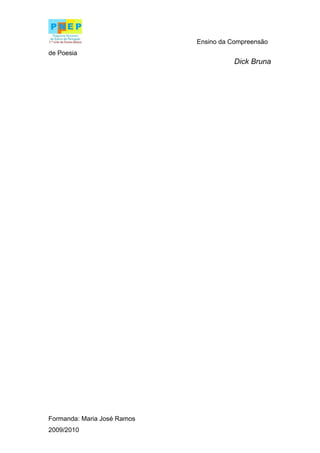 Ensino da Compreensão
de Poesia
                                        Dick Bruna




Formanda: Maria José Ramos
2009/2010
 