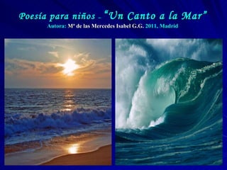 Poesía para niños  –  “ Un Canto a la Mar” Autora:  Mª de las Mercedes Isabel G.G.  2011, Madrid 