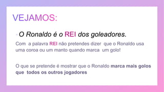 O Ronaldo é o REI dos goleadores.
 