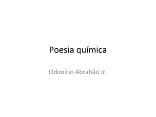 Poesia química

Odonírio Abrahão Jr.
 
