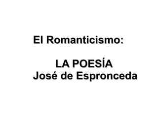 El Romanticismo: LA POESÍA  José de Espronceda 