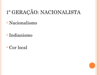 1º GERAÇÃO: NACIONALISTA
 Nacionalismo
 Indianismo
 Cor local
 