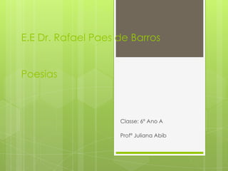 E.E Dr. Rafael Paes de Barros
Poesias
Classe: 6º Ano A
Profª Juliana Abib
 