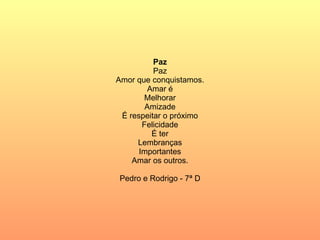 Paz Paz Amor que conquistamos. Amar é Melhorar Amizade É respeitar o próximo Felicidade É ter Lembranças Importantes Amar os outros. Pedro e Rodrigo - 7ª D 