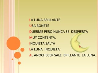 L A LUNA BRILLANTE U SA BONETE D UERME PERO NUNCA SE  DESPIERTA M UY CONTENTA, I NQUIETA SALTA L A LUNA  INQUIETA A L ANOCHECER SALE  BRILLANTE  LA LUNA. . 
