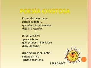 En la calle de mi casa pasa el regador , que olor a tierra mojada dejó ese regador. ¡El sol ya salió! ya es la hora que  pruebe  mi delicioso  dulce de leche. ¡Qué delicioso chupetín! y tiene un rico gusto a manzana. PAULO ARCE 