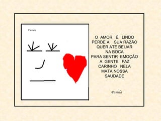 O  AMOR  É  LINDO PERDE A  SUA RAZÃO QUER ATÉ BEIJAR NA BOCA PARA SENTIR  EMOÇÃO A  GENTE  FAZ CARINHO  NELA MATA NOSSA SAUDADE Pámela   