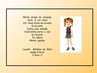 Minha  amiga  do  coração Você  é  um  doce Um  doce como as nuvens Eu te amo Como uma  estrela Você brilha como  o  sol Eu te amo Te  adoro Minha  paixão Layslla  Michele  da  Silva Idade 8 Anos 3 ºAno  C 