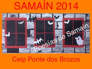 SAMAÍN 2014 
Poesías de Samaín 
Ceip Ponte dos Brozos 
 