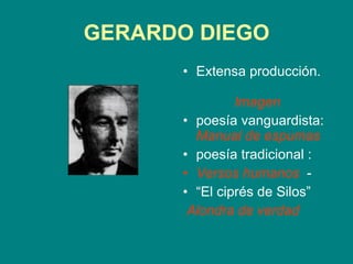 GERARDO DIEGO Extensa producción.  Imagen poesía vanguardista:  Manual de espumas   poesía tradicional : Versos humanos   -  “ El ciprés de Silos” Alondra de verdad   