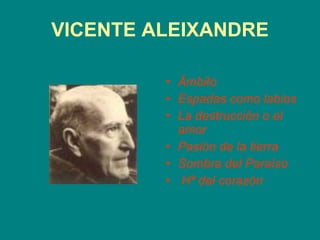 VICENTE ALEIXANDRE Ámbito   Espadas como labios  La destrucción o el amor Pasión de la tierra Sombra del Paraíso  Hª del corazón   