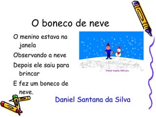 O boneco de neve O menino estava na janela Observando a neve Depois ele saiu para brincar E fez um boneco de neve. Daniel Santana da Silva 
