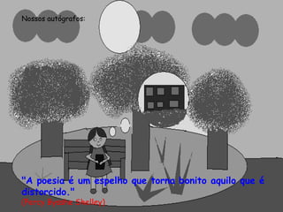 Nossos autógrafos: "A poesia é um espelho que torna bonito aquilo que é distorcido."  (Percy Bysshe Shelley) 