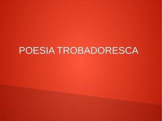 POESIA TROBADORESCA
 