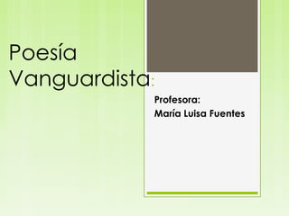 Poesía
Vanguardista:
Profesora:
María Luisa Fuentes
 
