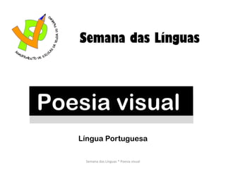 Poesia visual  Semana das Línguas Semana das Línguas * Poesia visual Língua Portuguesa 