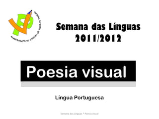 Poesia visual  Semana das Línguas 2011/2012 Semana das Línguas * Poesia visual Língua Portuguesa 
