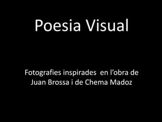 Poesia Visual
Fotografies inspirades en l’obra de
Juan Brossa i de Chema Madoz
 