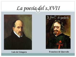 La poesía del s.XVII
Luis de Góngora Francisco de Quevedo
 
