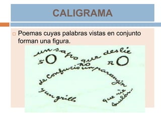 CALIGRAMA
   Poemas cuyas palabras vistas en conjunto
    forman una figura.
 