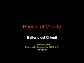 Poesie al Mondo Belforte del Chienti 22 febbraio 2008 Palazzo Bonfranceschi e M.I.D.A.C. Parte prima 