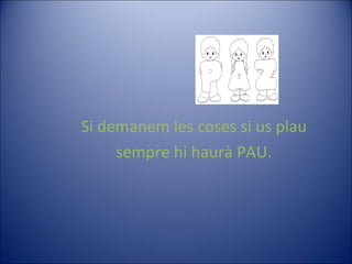 Si demanem les coses si us plau sempre hi haurà PAU. 