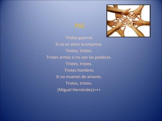 PAZ Tristes guerras Si no es amor la empresa. Tristes, tristes. Tristes armas si no son las palabras. Tristes, tristes. Tristes hombres Si no mueren de amores. Tristes, tristes. (Miguel Hernández)+++ 